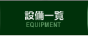 EQUIPMENT 設備一覧