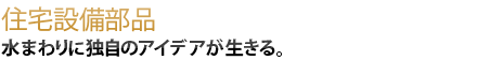 水まわりに独自のアイデアが生きる。